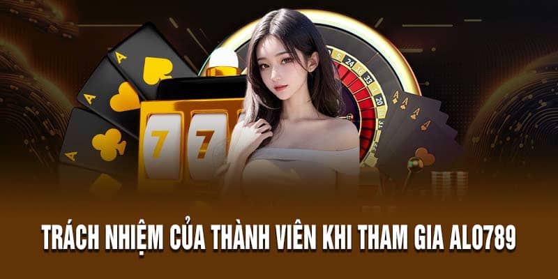 Trách nhiệm của thành viên khi tham gia Alo789